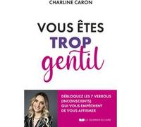 Vous êtes trop gentil - Débloquez les 7 verrous (inconscients) qui vous empêchent de vous affirmer Charline Caron (Auteur)