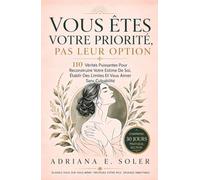 Vous Êtes Votre Priorité, Pas Leur Option: 110 Vérités Puissantes Pour Reconstruire Votre Estime De Soi, Établir Des Limites Et Vous Aimer Sans Culpabilité
