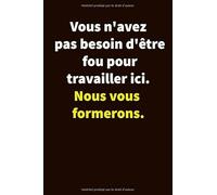 Vous n'avez pas besoin d'être fou pour travailler ici. Nous vous formerons.: Carnet De Notes Ou Journal Intime, Cadeau Original Pour un ami, collègue de travail... Format (15.25 x 22.86 cm)