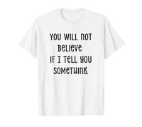 Vous ne croirez Pas si Je Vous dis Quelque Chose T-Shirt
