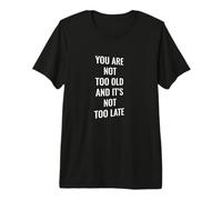 Vous n'êtes Pas trop Vieux et ce n'est Pas trop Tard T-Shirt Haut de Gamme