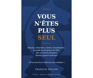 Vous n'êtes plus seul: Banque, trésorerie, clients, transmission : le guide du dirigeant de TPE, par un ancien dirigeant devenu regard extérieur