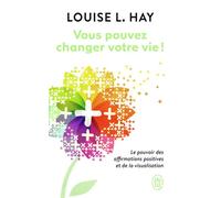 Vous Pouvez Changer Votre Vie ! - Le Pouvoir Des Affirmations Positives Et De La Visualisation