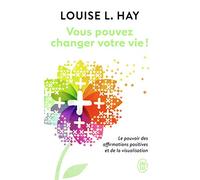 Vous Pouvez Changer Votre Vie ! - Le Pouvoir Des Affirmations Positives Et De La Visualisation