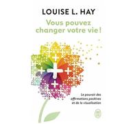 Vous Pouvez Changer Votre Vie ! - Le Pouvoir Des Affirmations Positives Et De La Visualisation