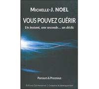 Vous pouvez guérir - Un instant, une seconde... un déclic - Michelle J. Noel - Quintessence Holoconcept - broché - Essai