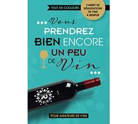 VOUS PRENDREZ BIEN ENCORE UN PEU DE VIN: Carnet de dégustations de vins à remplir | Pour amateurs de vins | Idéal pour noter ses impressions | TOUT EN COULEURS