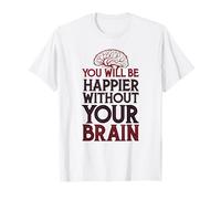 Vous serez Plus Heureux sans Votre Cerveau T-Shirt
