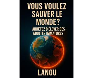 Vous voulez sauver le monde ?: Arrêter d'élever des adultes immatures.
