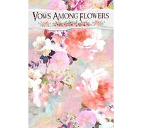 Vows Among Flowers: An Elegant Resource to Shape Your Dream Ceremony with Floral Inspiration, Vendor Insights, and Personalized Planning Tools for a Day to Remember