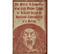 Vox Mortuæ: A Compendion of ye Dead Witches Tongue, as Revealed through ye Spirituous Communicacion of a Medium