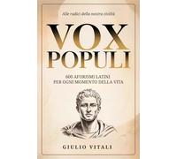 Vox Populi: 600 Aforismi Latini Senza Tempo da Usare nella Vita di Tutti i Giorni e Come Fonte di Ispirazione Personale