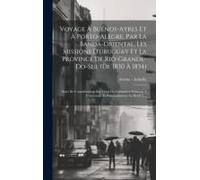 Voyage À Buénos-Ayres Et À Porto-Alègre, Par La Banda-Oriental, Les Missions D'uruguay Et La Province De Rio-Grande-Do-Sul (De 1830 À 1834): Suivi De