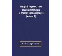 Voyage À Cayenne, Dans Les Deux Amériques Et Chez Les Anthropophages (Volume 2)