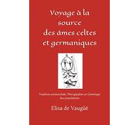 Voyage À La Source Des Âmes Celtes Et Germaniques: Tradition Primordiale, Pétroglyphes Et Génétique: 5 (Archéologie & Génétique Européenne)