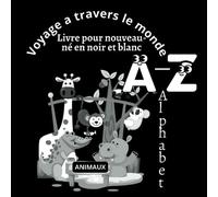Voyage a travers le monde, Livre pour nouveau-né en noir et blanc: Découverte des animaux et des lettres - Alphabet de A a Z - pour bébé a contraste élevé