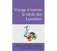 Voyage à Travers le Siècle des Lumières - Machines, manufactures et maîtresses. Les aventures du canard de Vaucanson ou la quête de la vie.