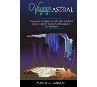 Voyage astral : Comment se déplacer sur le plan astral, Le guide complet rapide & efficace pour les débutants: (Projection astral, éveil spirituel, spiritualité, médium, conscience, troisième oeil)