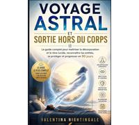Voyage astral et sortie hors du corps: Le guide complet pour maîtriser la décorporation et le rêve lucide, reconnaître les entités, se protéger et progresser en 90 jours