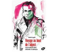 Voyage au bout de l'abject - Louis-Ferdinand Céline, antisémite et antimaçon - Patrick Lepetit - Atelier Creation Libertaire - broché - Biographie