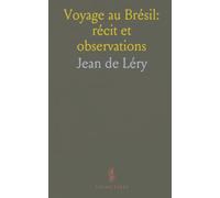 Voyage au Brésil: récit et observations: Navigation, rencontres et mœurs des peuples autochtones vues par un voyageur du XVIe siècle