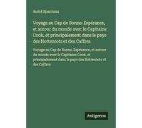 Voyage au Cap de Bonne-Espérance, et autour du monde avec le Capitaine Cook, et principalement dans le pays des Hottentots et des Caffres: Voyage au ... dans le pays des Hottentots et des Caffres