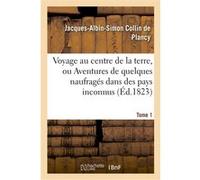Voyage au centre de la terre, ou Aventures de quelques naufragés dans des pays inconnus. Tome 1 Jacques-Albin-Simon Collin de Plancy (Auteur)