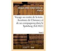 Voyage au centre de la terre. Tome 2 Aventures de Clairancy et de ses compagnons dans le Spitzberg, au Pôle Nord et des pays inconnus - Jacques-Albin-Simon Collin de Plancy - Hachette Bnf - broché - L