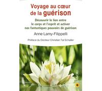 Voyage Au Coeur De La Guérison - Découvrir Le Lien Entre Le Corps Et L'esprit Et Activer Nos Fantastiques Pouvoirs De Guérison