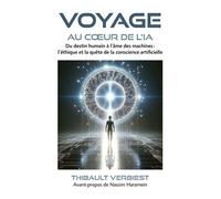 Voyage Au Coeur De L'ia - Du Destin Humain À L'âme Des Machines : L'éthique Et La Quête De La Conscience Artificielle
