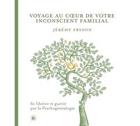 Voyage au coeur de votre inconscient familial: Se libérer et guérir par la Psychogénéalogie