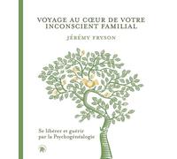 Voyage Au Coeur De Votre Inconscient Familial - Se Libérez Et Guérir Par La Psychogénéalogie
