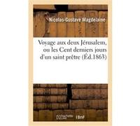 Voyage aux deux Jérusalem, ou les Cent derniers jours d'un saint prêtre du diocèse de Dijon Nicolas-Gustave Magdelaine (Auteur)