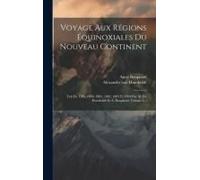 Voyage Aux Régions Équinoxiales Du Nouveau Continent: Fait En 1799, 1800, 1801, 1802, 1803 Et 1804 Par Al. De Humboldt Et A. Bonpland, Volume 3...