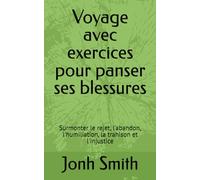 Voyage avec exercices pour panser ses blessures: Surmonter le rejet, l'abandon, l'humiliation, la trahison et l'injustice