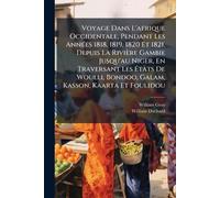 Voyage Dans L'afrique Occidentale, Pendant Les AnnÃ(c)es 1818, 1819, 1820 Et 1821, Depuis La Rivière Gambie Jusqu'au Niger, En Traversant Les ... Bondoo, Galam, Kasson, Kaarta Et Foulidou
