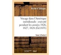 Voyage dans l'Amérique méridionale : exécuté pendant les années 1826, 1827, 1828. Tome 3,Partie 2 , 1829, 1830, 1831, 1832 et 1833 - Alcide D' Orbigny - Hachette Bnf - broché - Livre