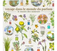 Voyage dans le monde du parfum - Le musée des senteurs Corinne Calmet (Auteur), Corinne Calmet (Illustration), Foster Curry (Photographie), Clarissa Pinkola Estés Reyés (Avant-propos)