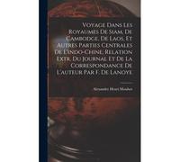 Voyage Dans Les Royaumes De Siam, De Cambodge, De Laos, Et Autres Parties Centrales De L'indo-Chine, Relation Extr. Du Journal Et De La Correspondance De L'auteur Par F. De Lanoye