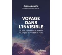 Voyage dans l'invisible - Les liens entre esprit et matière, du corps à la vibration de l'Etre