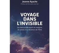 Voyage dans l'invisible - Les liens entre esprit et matière, du corps à la vibration de l'Etre Jeanne Ayache (Auteur), Romuald Leterrier (Préface)