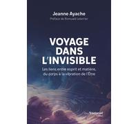 Voyage dans l'invisible - Les liens entre esprit et matière, du corps à la vibration de l'Etre - Jeanne Ayache - Tredaniel La Maisnie - broché - Essai