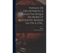 Voyage De Découvertes À L'océan Pacifique Du Nord Et Autour Du Monde En 1791 À 1795...