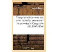 Voyage de découvertes aux terres australes, exécuté sur les corvettes le Géographe (Éd.1807-1816)