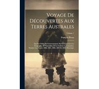 Voyage De Découvertes Aux Terres Australes: Fait Par Ordre Du Gouvernement, Sur Les Corvettes Les Géographe, Le Naturaliste, Et La Goëlette Le ... 1802, 1803 Et 1804. Historique; Volume 1
