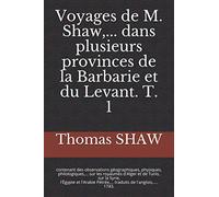 VOYAGE DE M. SHAW … dans plusieurs provinces de la Barbarie et du Levant. T. 1: contenant des observations géographiques, physiques, philologiques,... ... et l'Arabie Pétrée,... traduits de l'
