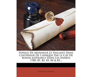 Voyage de Monsieur Le Vaillant Dans l'Intérieur de l'Afrique Par Le Cap de Bonne-Espérance Dans Les Années 1780, 81, 82, 83, 84 & 85...