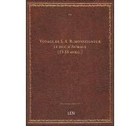 Voyage de S. A. R. monseigneur le duc d'Aumale. (13-18 avril.)