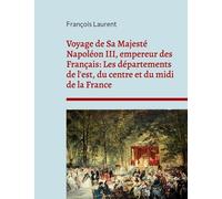 Voyage De Sa Majesté Napoléon Iii, Empereur Des Français - Les Départements De L'est, Du Centre Et Du Midi De La France