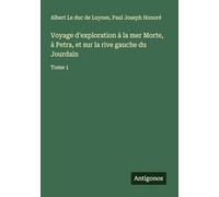 Voyage d'exploration à la mer Morte, à Petra, et sur la rive gauche du Jourdain: Tome 1